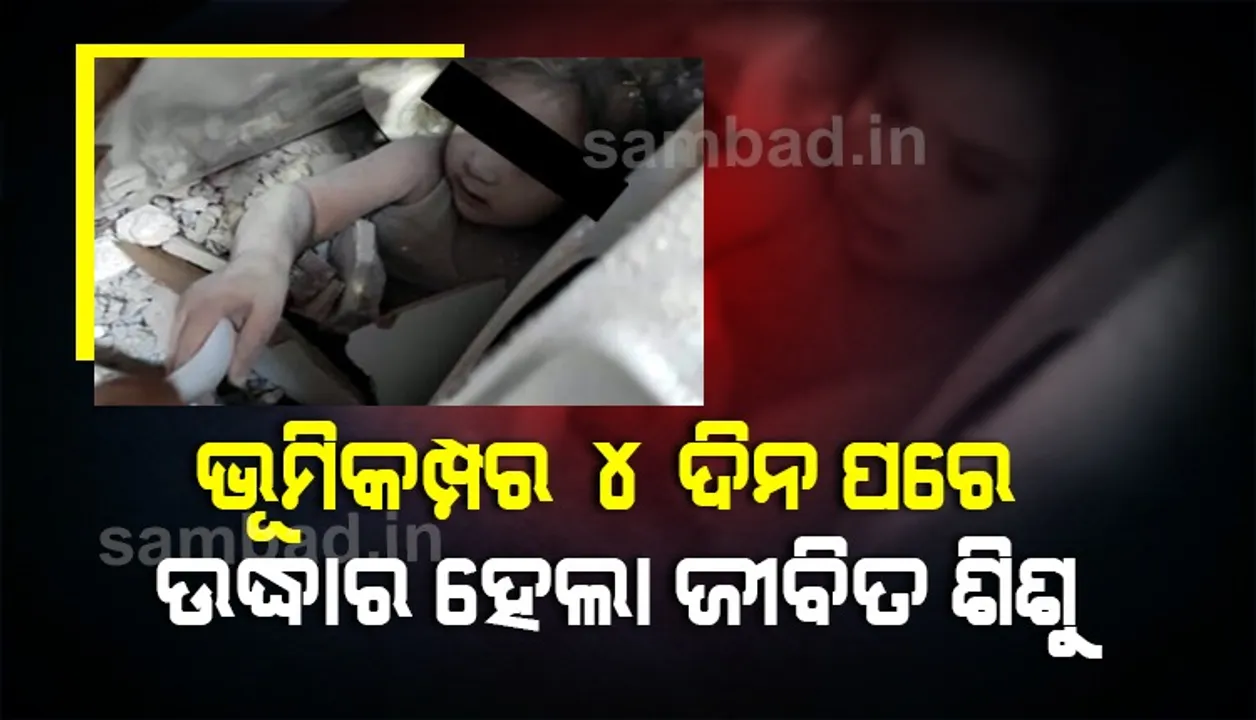  ଭୂମିକମ୍ପର ୪ଦିନ ପରେ ଭଙ୍ଗା ଅବଶେଷରୁ ଉଦ୍ଧାର ହେଲା ଜୀବିତ ଶିଶୁ: ଦୃଶ୍ୟ ଦେଖି ସ୍ତବ୍ଧ ହୋଇଯାଇଥିଲେ ଘଟଣାସ୍ଥଳରେ ଉପସ୍ଥିତ ଥିବା ଲୋକେ