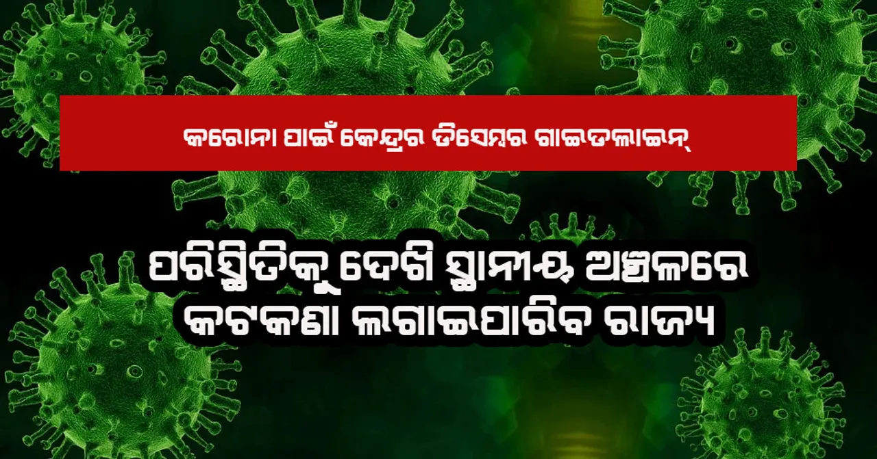  ଡିସେମ୍ବର ପାଇଁ ଗାଇଡଲାଇନ ଜାରିକଲେ କେନ୍ଦ୍ର ସରକାର, ସ୍ଥାନୀୟ ଅଞ୍ଚଳରେ କଟକଣା ଲାଗୁ ପାଇଁ ରାଜ୍ୟମାନଙ୍କୁ କ୍ଷମତା