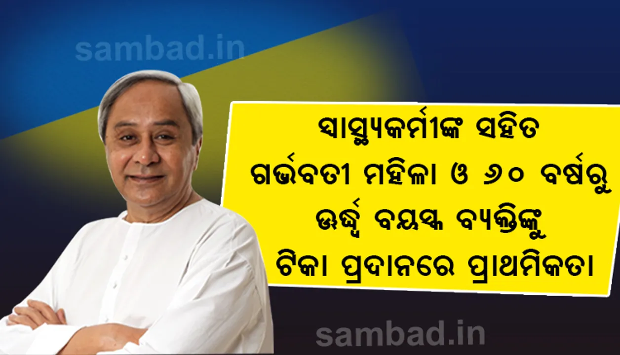  ୬୦ ବର୍ଷରୁ ଊର୍ଦ୍ଧ୍ଵ ବୟସ୍କ ବ୍ୟକ୍ତି ଓ ସ୍ୱାସ୍ଥ୍ୟ କର୍ମୀଙ୍କ ସହିତ ଗର୍ଭବତୀ ମହିଳାଙ୍କୁ ଟିକା ପ୍ରଦାନରେ ପ୍ରାଥମିକତା ଦିଆଯିବ: ମୁଖ୍ୟମନ୍ତ୍ରୀ