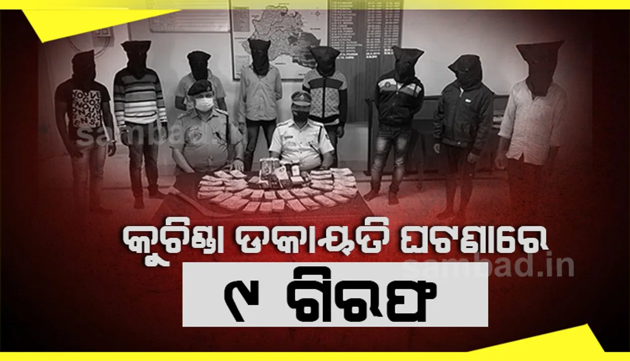  କୁଚିଣ୍ଡା: ୟୁନିୟନ ବ୍ୟାଙ୍କ ଶାଖା ଗାଡ଼ିରୁ ୩୫ ଲକ୍ଷ ଟଙ୍କା ଲୁଟ୍ ଘଟଣାରେ ୯ଜଣଙ୍କୁ ଗିରଫ କଲା ପୁଲିସ୍ 