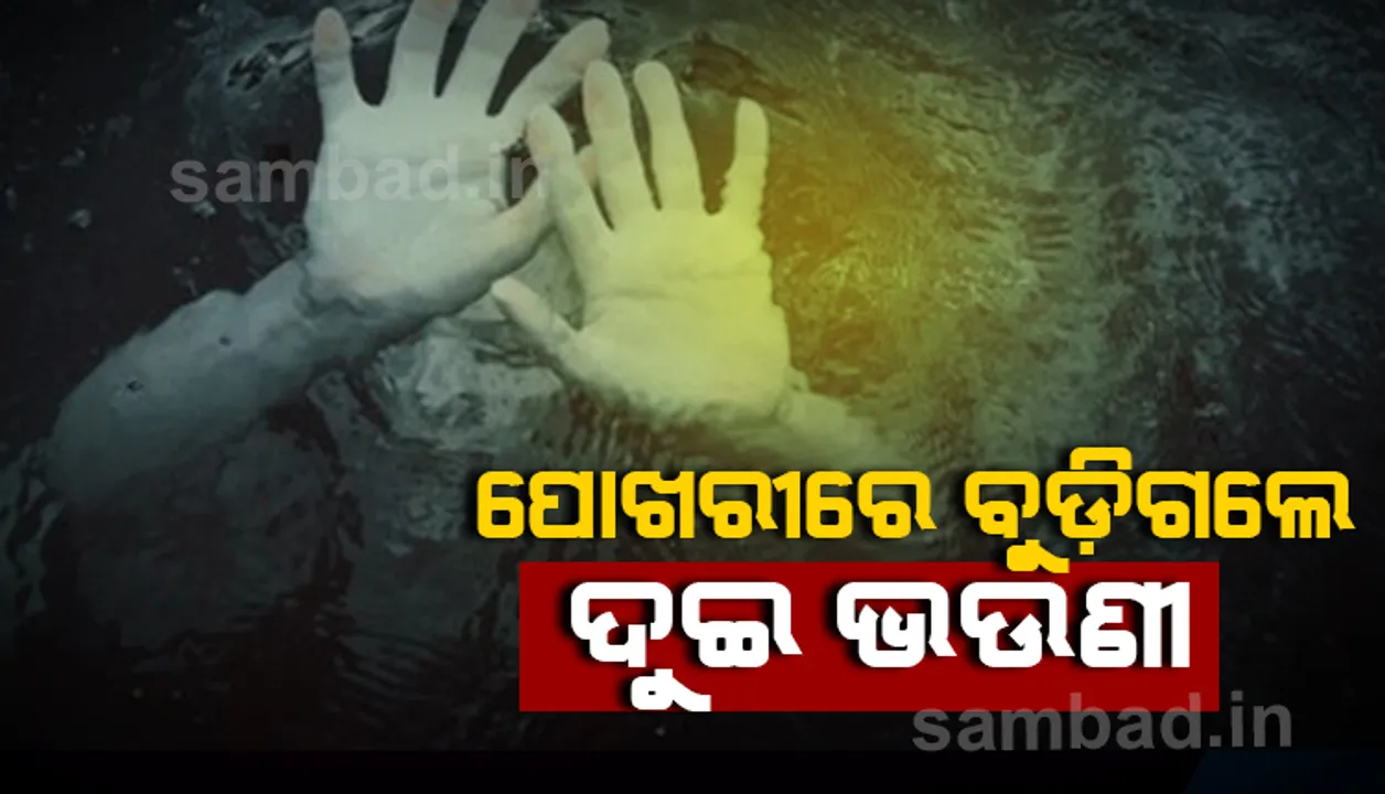  ବିଲରେ ଧାନ କାଟୁଥିଲେ ମା’, ପୋଖରୀରେ ବୁଡ଼ି ଗଲେ ୨ ଭଉଣୀ