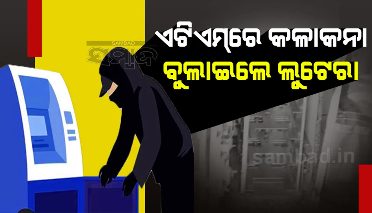  ସୋର ଓ ସିମୁଳିଆ ପରେ ବାହାନଗା ଏଟିଏମରେ କଳାକନା ବୁଲାଇଲେ ଲୁଟେରା