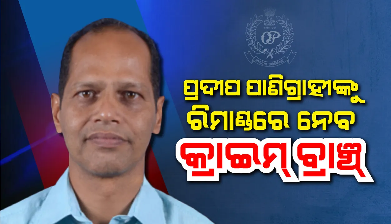  ବିଧାୟକ ପ୍ରଦୀପ ପାଣିଗ୍ରାହୀଙ୍କୁ ଦୁଇ ଦିନ ରିମାଣ୍ଡରେ ନେବ କ୍ରାଇମବ୍ରାଞ୍ଚ