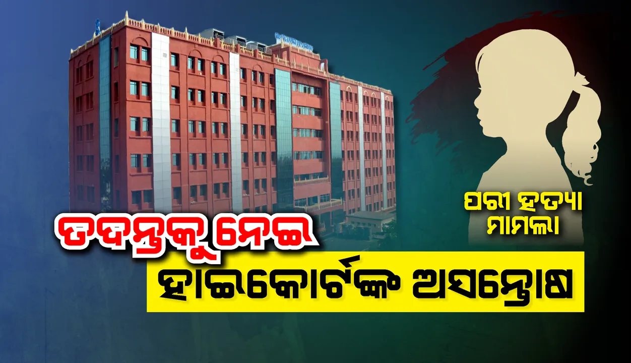  ପରୀ ହତ୍ୟାକାଣ୍ଡ ତଦନ୍ତକୁ ନେଇ ହାଇକୋର୍ଟଙ୍କ ଅସନ୍ତୋଷ: ଷ୍ଟାଟସ୍ ରିପୋର୍ଟ ବନ୍ଦ ଲଫାପାରେ ଦାଖଲ ପାଇଁ ନିର୍ଦ୍ଦେଶ