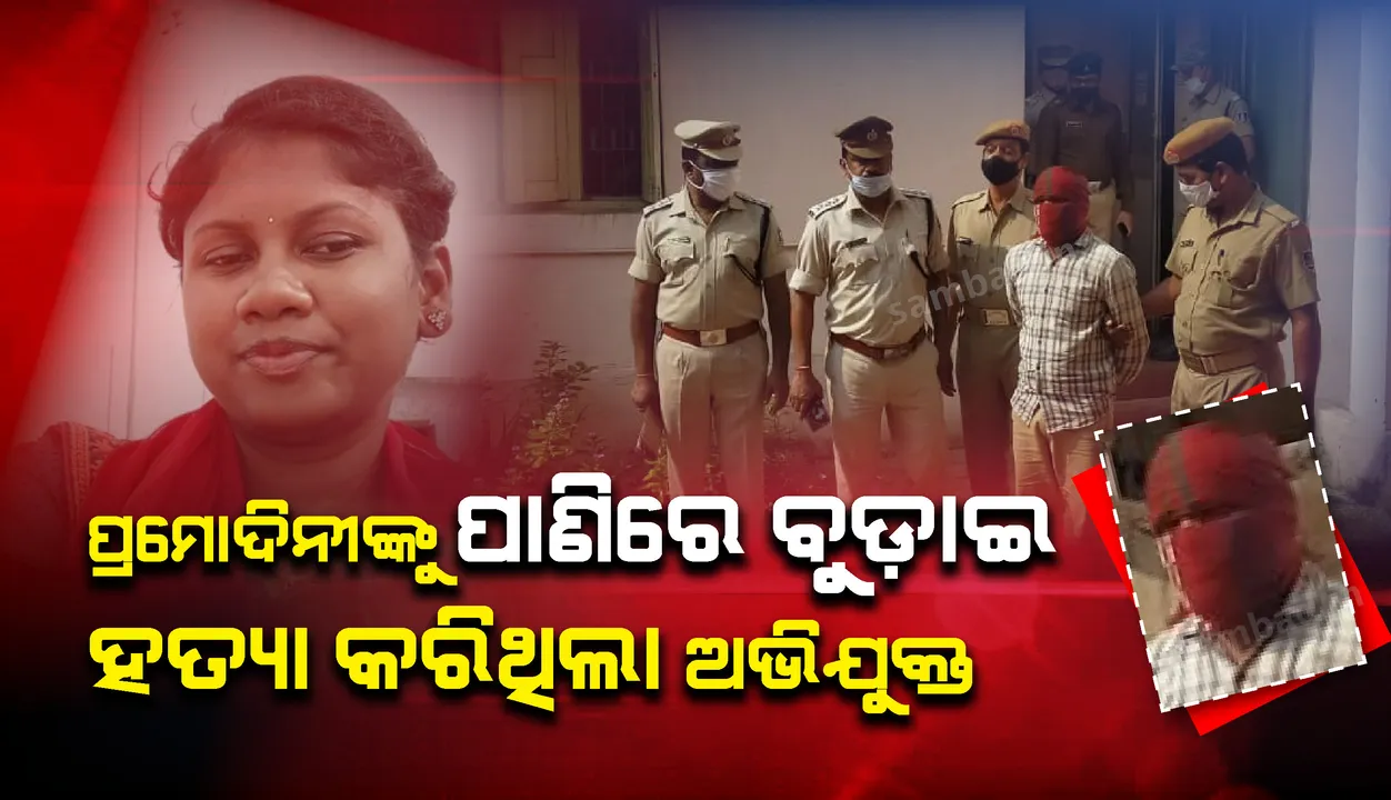  ପ୍ରମୋଦିନୀ ନାଇକ ହତ୍ୟା ମାମଲାର ପର୍ଦାଫାସ: ତଣ୍ଟି ଚିପି ପାଣିରେ ବୁଡ଼ାଇ ମାରିଥିଲା ଅଭିଯୁକ୍ତ