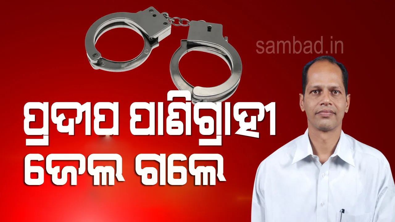  ଜେଲ୍ ଗଲେ ଗୋପାଳପୁର ବିଧାୟକ ପ୍ରଦୀପ ପାଣିଗ୍ରାହୀ