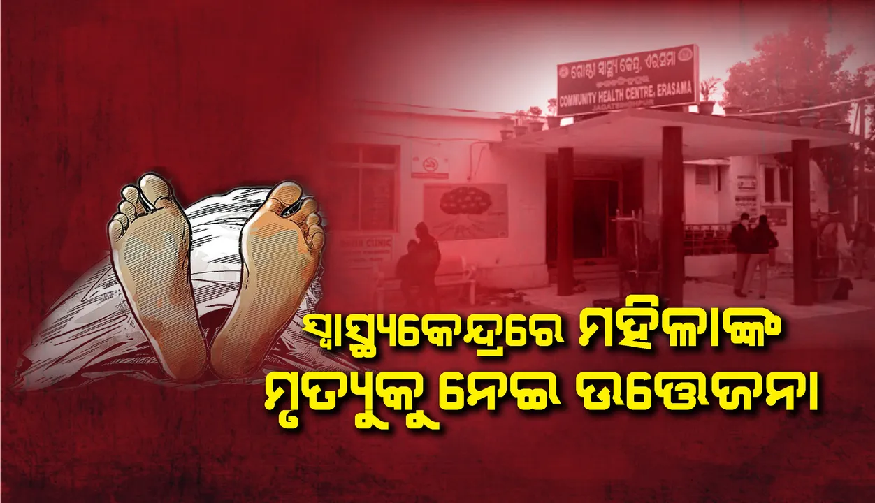  ଏରସମା ଗୋଷ୍ଠୀ ସ୍ବାସ୍ଥ୍ୟକେନ୍ଦ୍ରରେ ମହିଳାଙ୍କ ମୃତ୍ୟୁକୁ ନେଇ ଉତ୍ତେଜନା