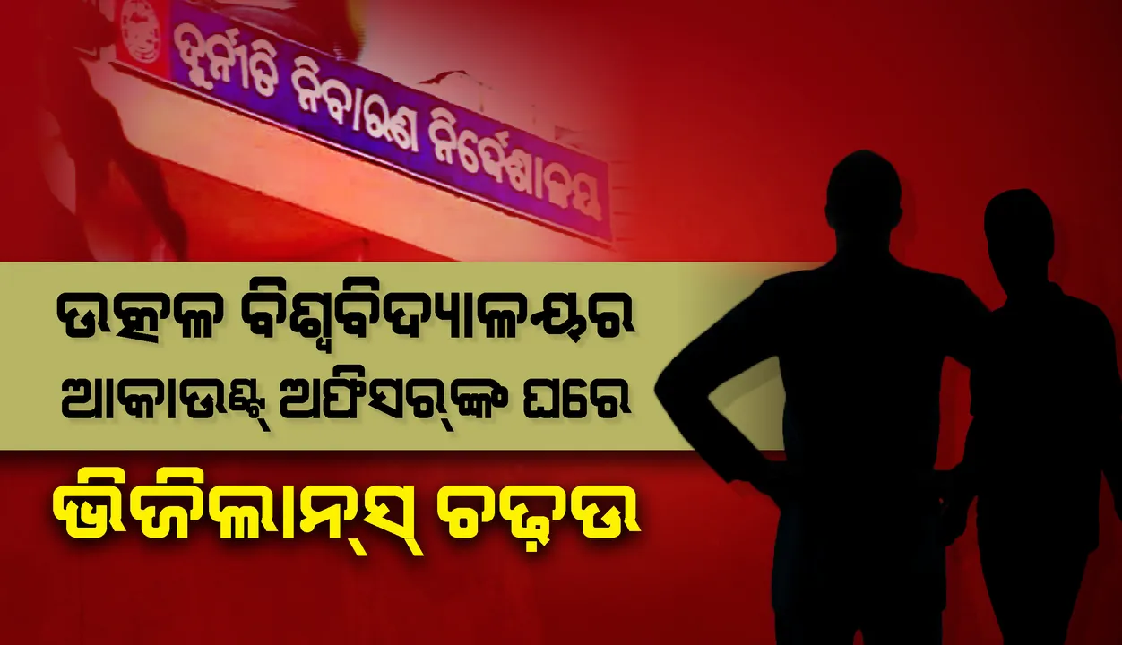  ଆୟବର୍ହିଭୂତ ସମ୍ପତ୍ତି ଠୁଳ ଅଭିଯୋଗରେ ଉତ୍କଳ ବିଶ୍ୱବିଦ୍ୟାଳୟର ବରିଷ୍ଠ ଆକାଉଣ୍ଟ୍‌ସ୍‌ ଅଫିସର୍‌ଙ୍କ ଘରେ ଭିଜିଲାନ୍‌ସ୍‌ ଚଢ଼ାଉ