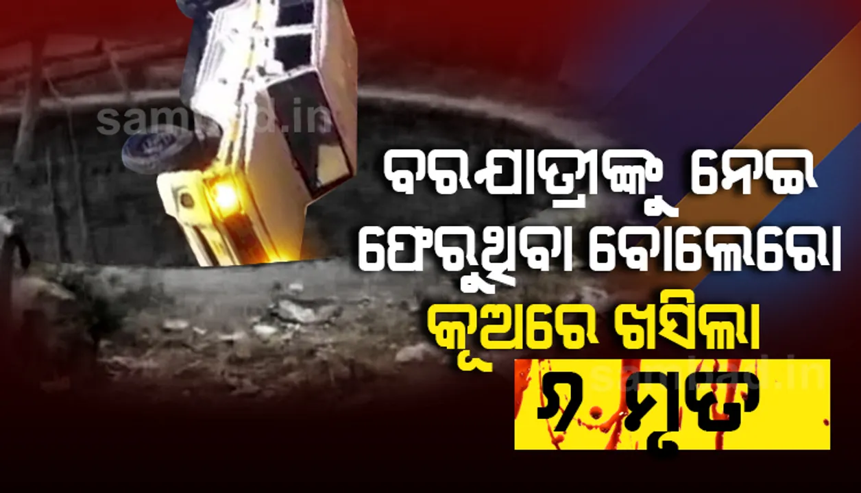  ବିଳମ୍ବିତ ରାତିରେ ବରଯାତ୍ରୀଙ୍କୁ ନେଇ ଫେରୁଥିବା ବୋଲେରୋ କୂଅରେ ଖସି ପଡ଼ିଲା: ଘଟଣାସ୍ଥଳରେ ୬ଜଣଙ୍କ ମୃତ୍ୟୁ