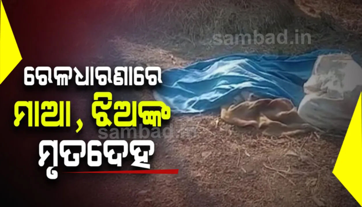  ରେଳ ଧାରଣା ପାଖରୁ ମିଳିଲା ମା’-ଝିଅଙ୍କ ମୃତଦେହ