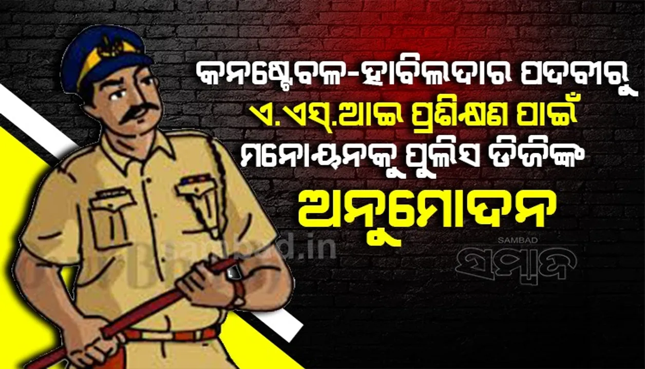  କନଷ୍ଟେବଳ-ହାବିଲଦାର ପଦବୀରୁ ଏ.ଏସ୍‌.ଆଇ ପ୍ରଶିକ୍ଷଣ ପାଇଁ ମନୋନୟନକୁ ପୁଲିସ ଡିଜିଙ୍କ ଅନୁମୋଦନ