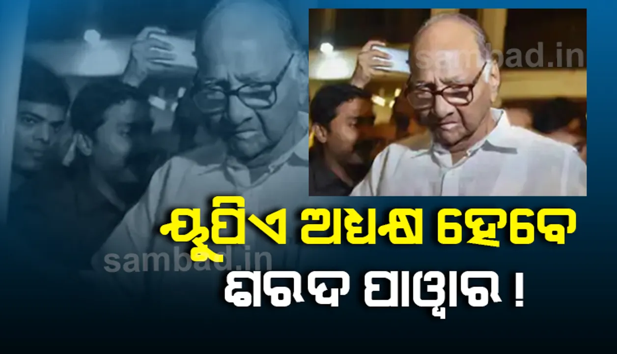  ପରବର୍ତ୍ତୀ ୟୁପିଏ ଅଧ୍ୟକ୍ଷ ହେବେ ଏନ୍‌ସିପି ସୁପ୍ରିମୋ ଶରଦ ପାୱାର!
