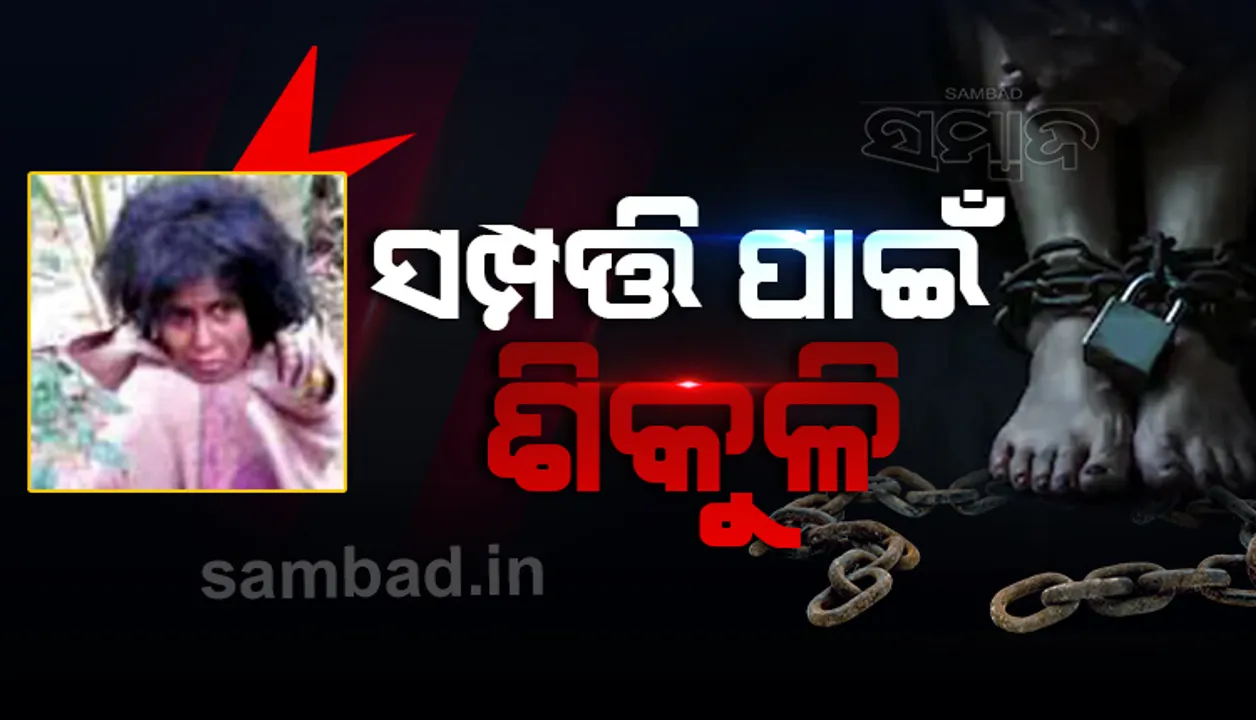  ସମ୍ପତ୍ତି ପାଇଁ ବଳି ପଡ଼ିଲା ମାନବିକତା : ସାତ ବର୍ଷ ଶିକୁଳିରେ ବନ୍ଧା ସୀତା