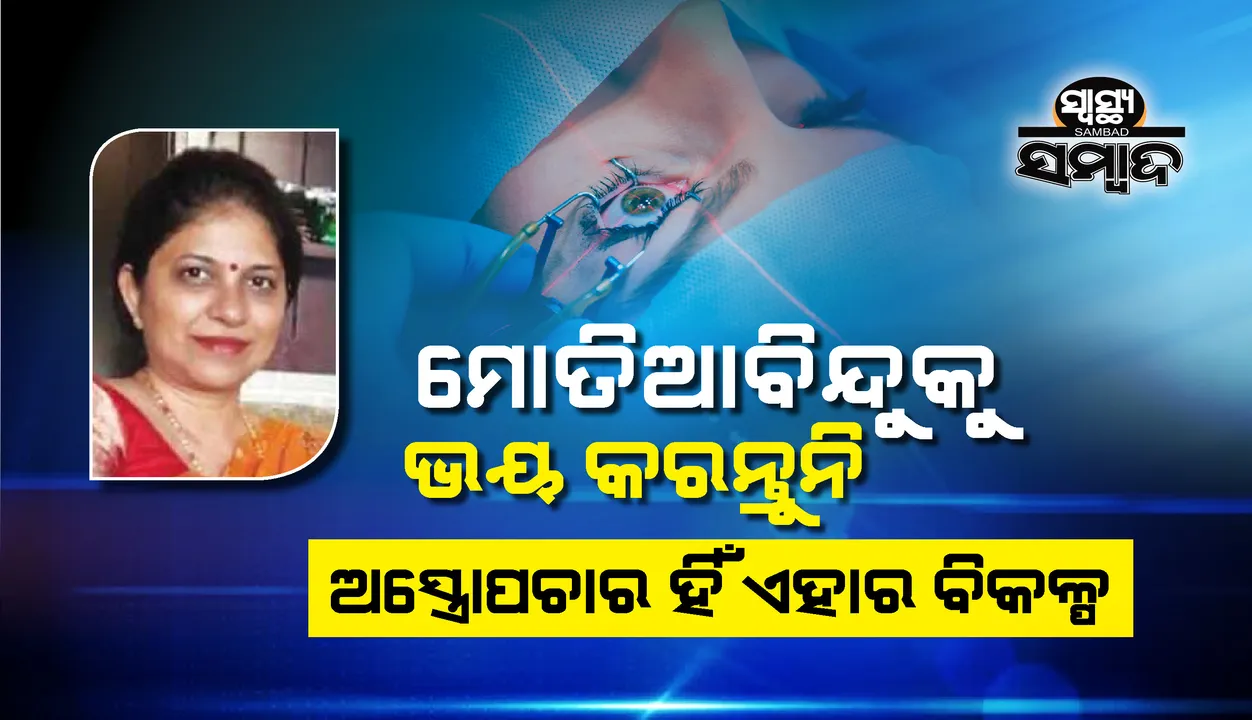  ସ୍ୱାସ୍ଥ୍ୟ ସମ୍ବାଦ : ମୋତିଆବିନ୍ଦୁକୁ ଭୟ କରନ୍ତୁନି, ଅସ୍ତ୍ରୋପଚାର ହିଁ ଏହାର ବିକଳ୍ପ