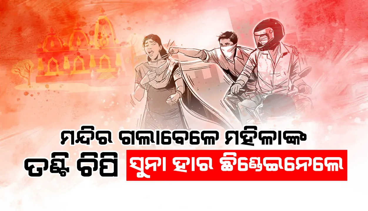  ତଣ୍ଟି ଚିପି ମହିଳାଙ୍କ ବେକରୁ ସୁନା ହାର ଛିଡ଼ାଇ ନେଲେ ୩ ଦୁର୍ବୃତ୍ତ