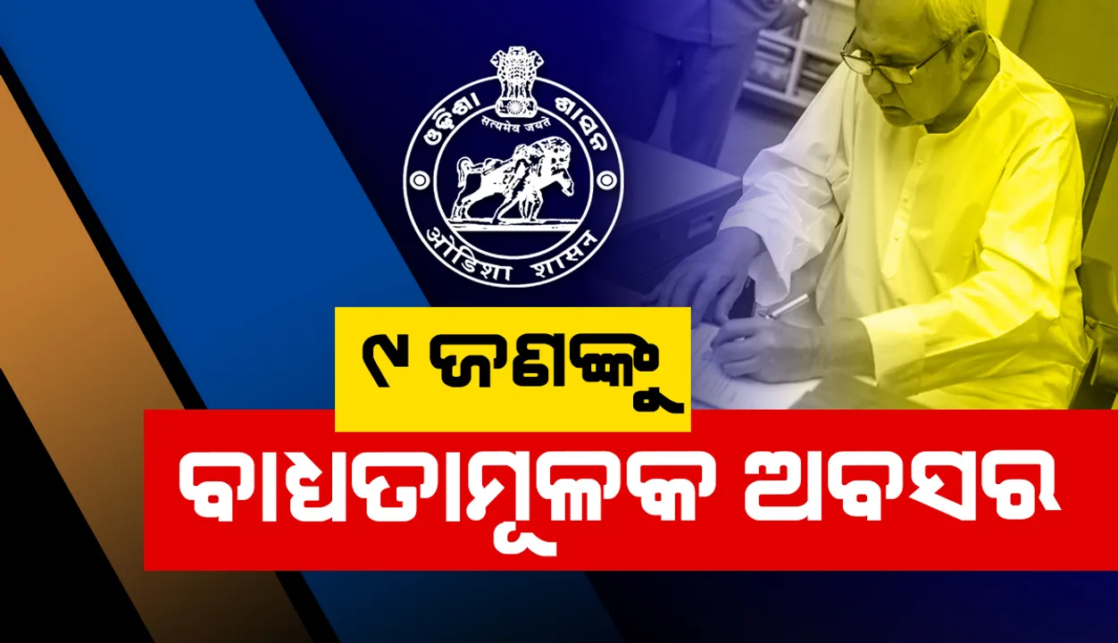  ଦୁର୍ନୀତିଗ୍ରସ୍ତ ଓ ଅପାରଗଙ୍କ ବିରୁଦ୍ଧରେ ରାଜ୍ୟ ସରକାରଙ୍କ କଠୋର ଆଭିମୁଖ୍ୟ ଜାରି; ଆଉ ୯ ଅଧିକାରୀଙ୍କୁ ବାଧ୍ୟତାମୂଳକ ଅବସର