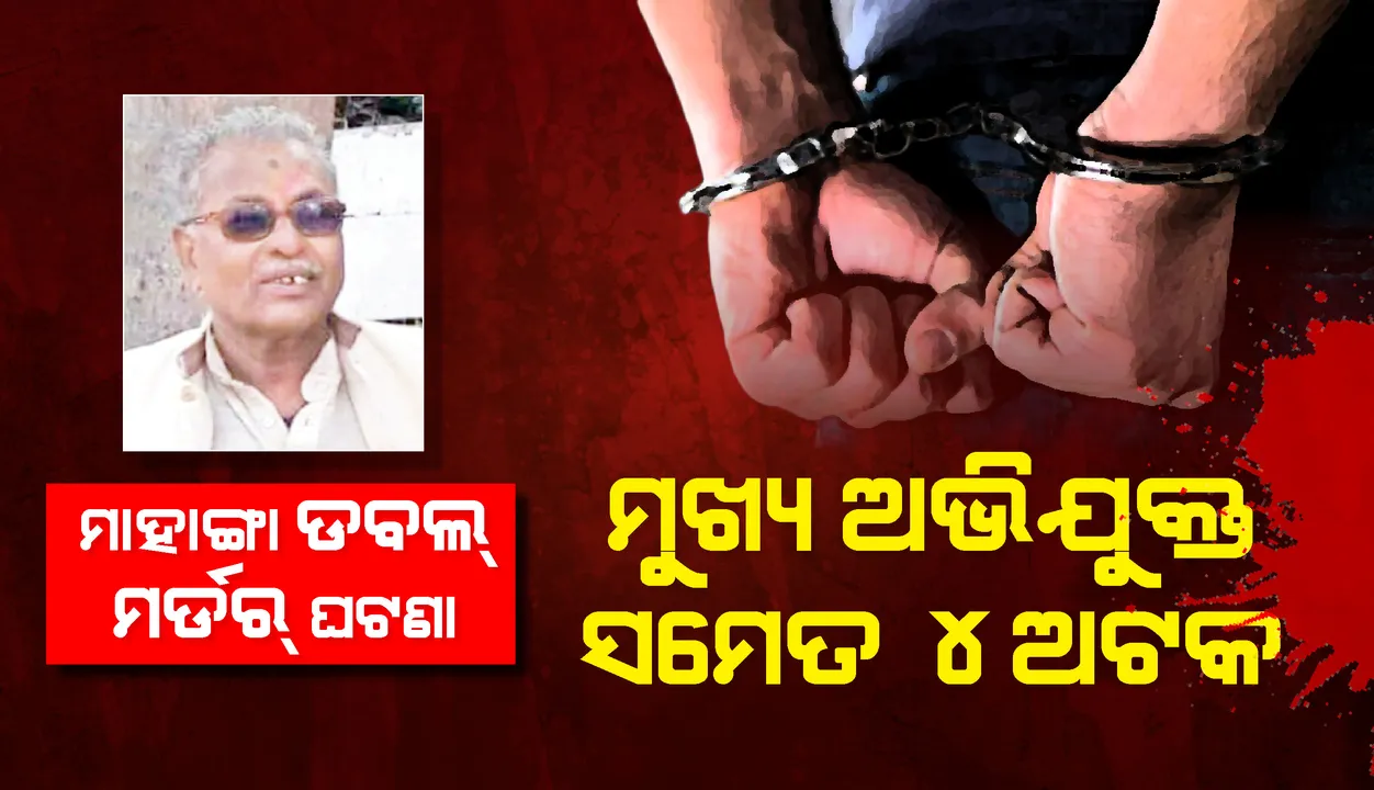  ମାହାଙ୍ଗା ଡବଲ ମର୍ଡର ଘଟଣା; ମୁଖ୍ୟ ଅଭିଯୁକ୍ତ ସମେତ ୪ ଅଟକ