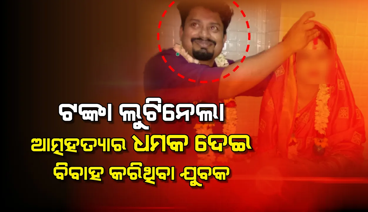  'ତୁମେ ନମିଳିଲେ ବେକ କାଟିଦେବି' କହିଥିବା ସ୍ବାମୀ ସାଜିଲା ଲୁଟେରା, ବିବାହ ପରେ ସୁନାଗହଣା ଓ ଟଙ୍କ‌ା ନେଇ ମ‌ାରିଲା ଚମ୍ପଟ