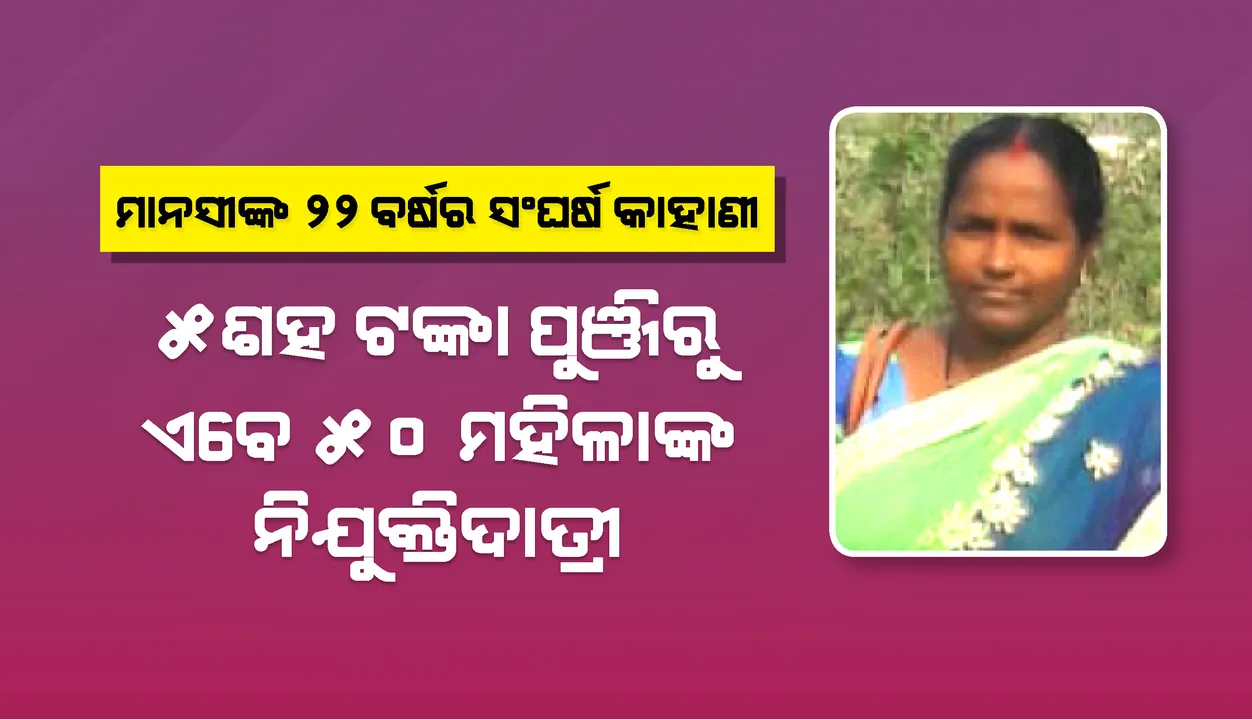  ମାନସୀଙ୍କ ୨୨ ବର୍ଷର ସଂଘର୍ଷ କାହାଣୀ : ୫ଶହ ଟଙ୍କା ପୁଞ୍ଜିରୁ ଏବେ ୫୦ ମହିଳାଙ୍କ ନିଯୁକ୍ତିଦାତ୍ରୀ