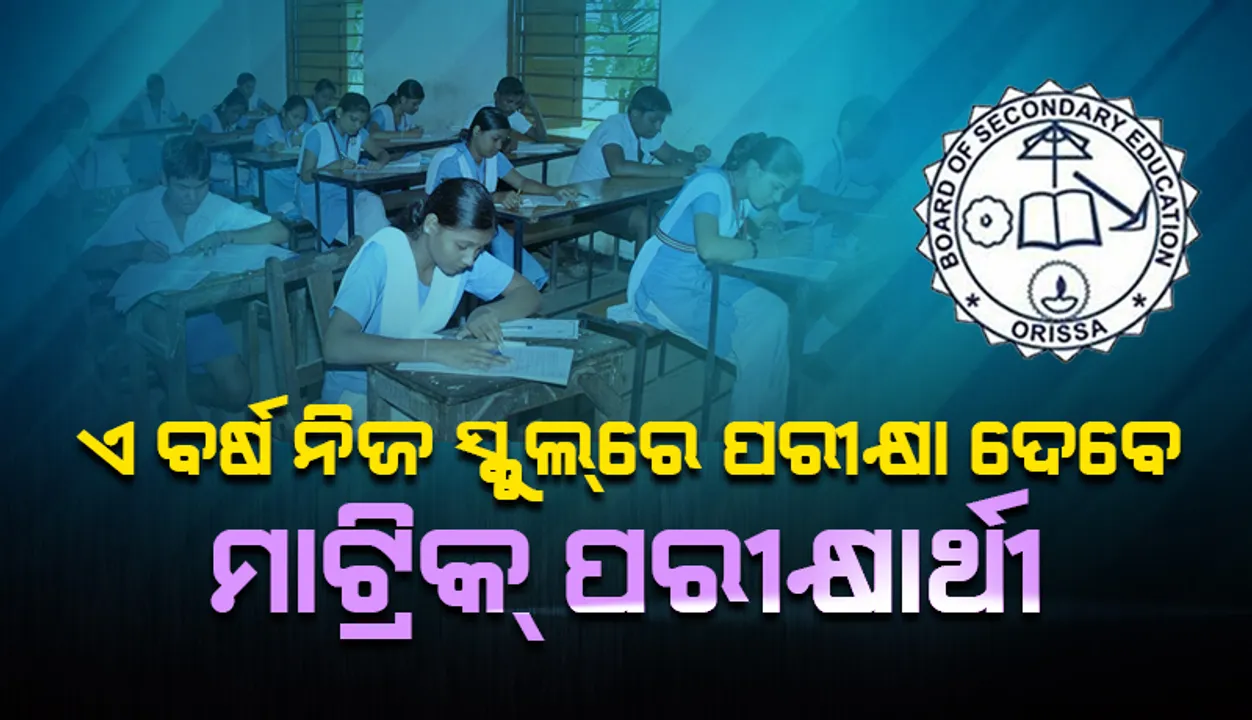  ନିଜ ସ୍କୁଲରେ ପରୀକ୍ଷା ଦେବେ ମାଟ୍ରିକ୍ ପରୀକ୍ଷାର୍ଥୀ, ଅଢ଼େଇ ଘଣ୍ଟା ବଦଳରେ ଚଳିତ ଥର ୨ ଘଣ୍ଟାର ପରୀକ୍ଷା ହେବ