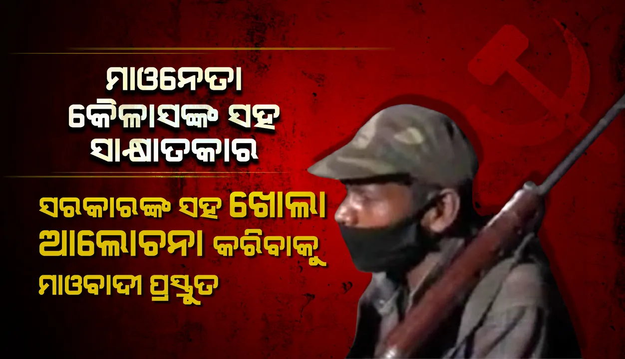  ମାଓନେତା କୈଳାସଙ୍କ ସହ ସାକ୍ଷାତକାର : ସରକାରଙ୍କ ସହ ଖୋଲା ଆଲୋଚନା କରିବାକୁ ମାଓବାଦୀ ପ୍ରସ୍ତୁତ
