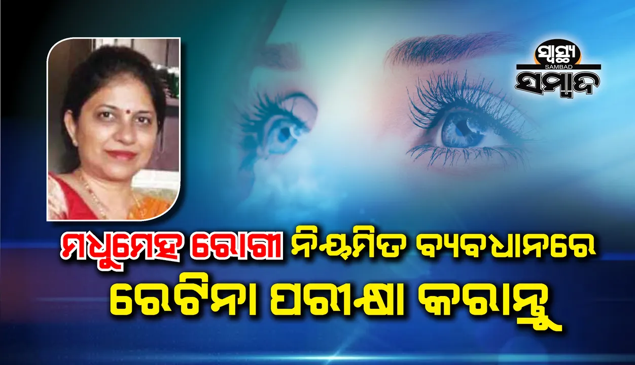  ସ୍ୱାସ୍ଥ୍ୟ ସମ୍ବାଦ : ମଧୁମେହ ରୋଗୀ ନିୟମିତ ବ୍ୟବଧାନରେ ରେଟିନା ପରୀକ୍ଷା କରାନ୍ତୁ