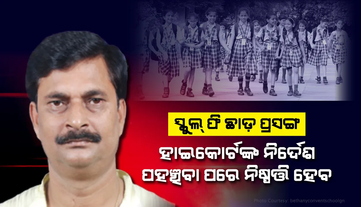  ସ୍କୁଲ ଫି ଛାଡ଼ ପ୍ରସଙ୍ଗରେ ହାଇକୋର୍ଟଙ୍କ ନିର୍ଦେଶ ପହଞ୍ଚିବା ପରେ ବିଭାଗ ନିଷ୍ପତ୍ତି ନେବ: ବିଦ୍ୟାଳୟ ଓ ଗଣଶିକ୍ଷା ମନ୍ତ୍ରୀ