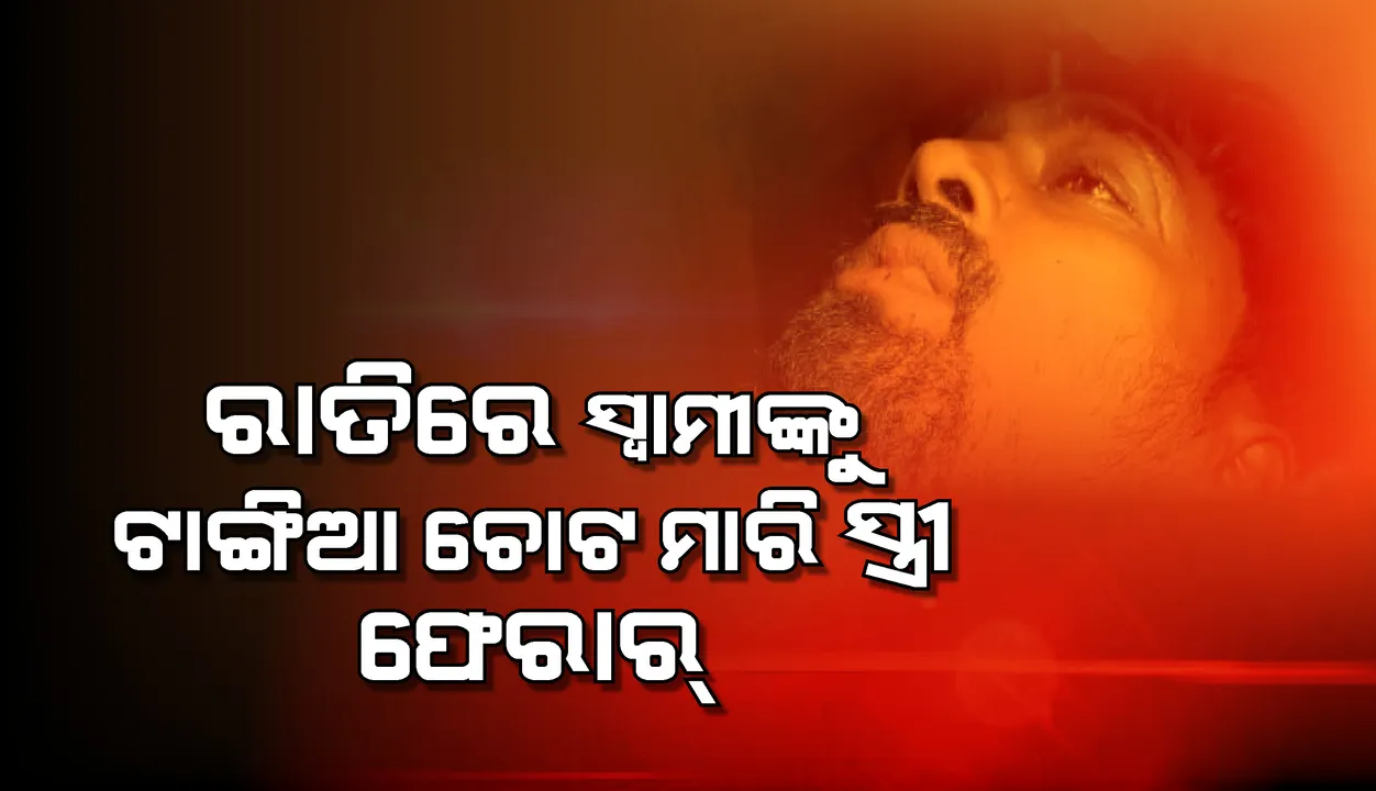  ସ୍ବାମୀଙ୍କୁ ଟାଙ୍ଗିଆରେ ହାଣି ସ୍ତ୍ରୀ ଫେରାର, ଗୁରୁତର ଅବସ୍ଥାରେ ସ୍ବାମୀ ଡାକ୍ତରଖାନାରେ ଭର୍ତ୍ତି