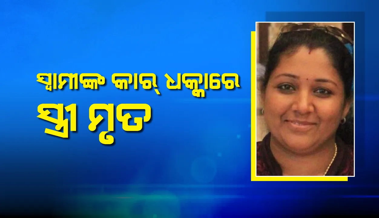  ସ୍ବାସ୍ଥ୍ୟ ପରୀକ୍ଷା ପାଇଁ ଯାଇଥିବା ସମୟରେ ସ୍ବାମୀଙ୍କ କାର ଧକ୍କାରେ ପତ୍ନୀ ମୃତ