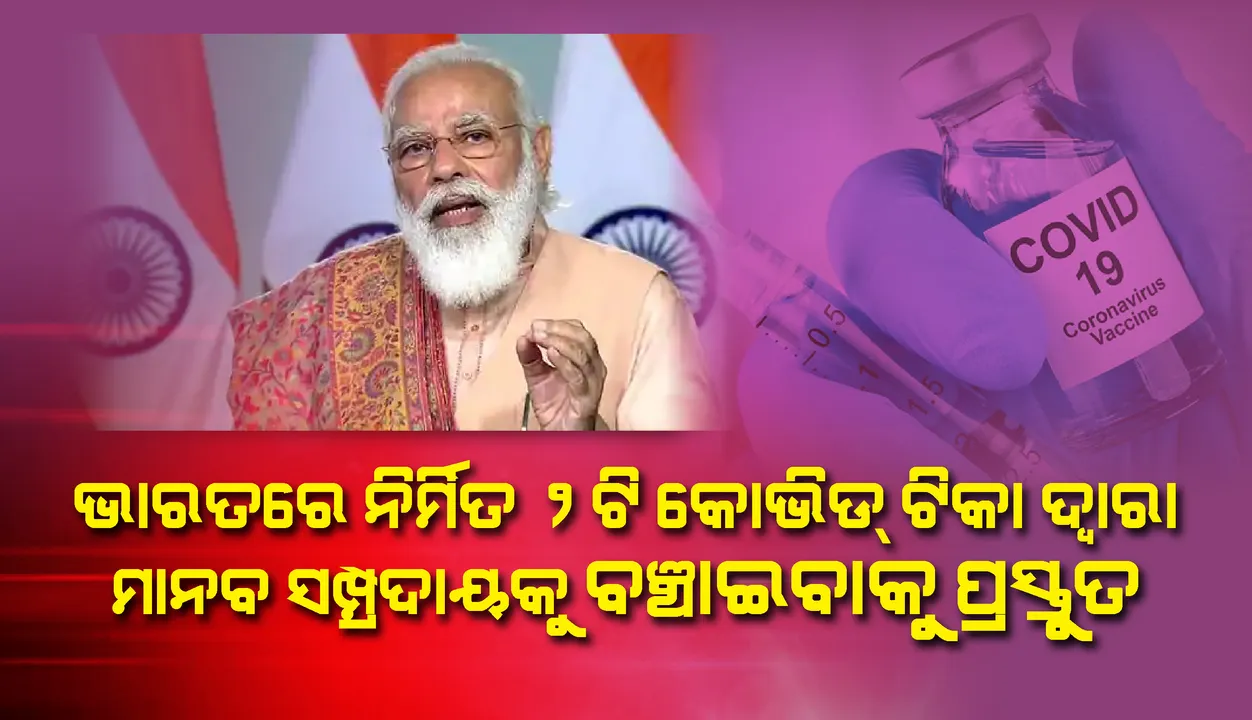  ‘ଭାରତରେ ନିର୍ମିତ’ ଦୁଇଟି କୋଭିଡ୍‌-୧୯ ଟିକାଦ୍ୱାରା ମାନବସମ୍ପ୍ରଦାୟକୁ ବଞ୍ଚାଇବାକୁ ପ୍ରସ୍ତୁତ: ପ୍ରଧାନମନ୍ତ୍ରୀ ମୋଦୀ