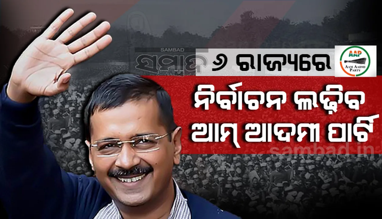  ୬ ରାଜ୍ୟରେ ବିଧାନସଭା ନିର୍ବାଚନ ଲଢିବ ଆମ୍ ଆଦମୀ ପାର୍ଟି
