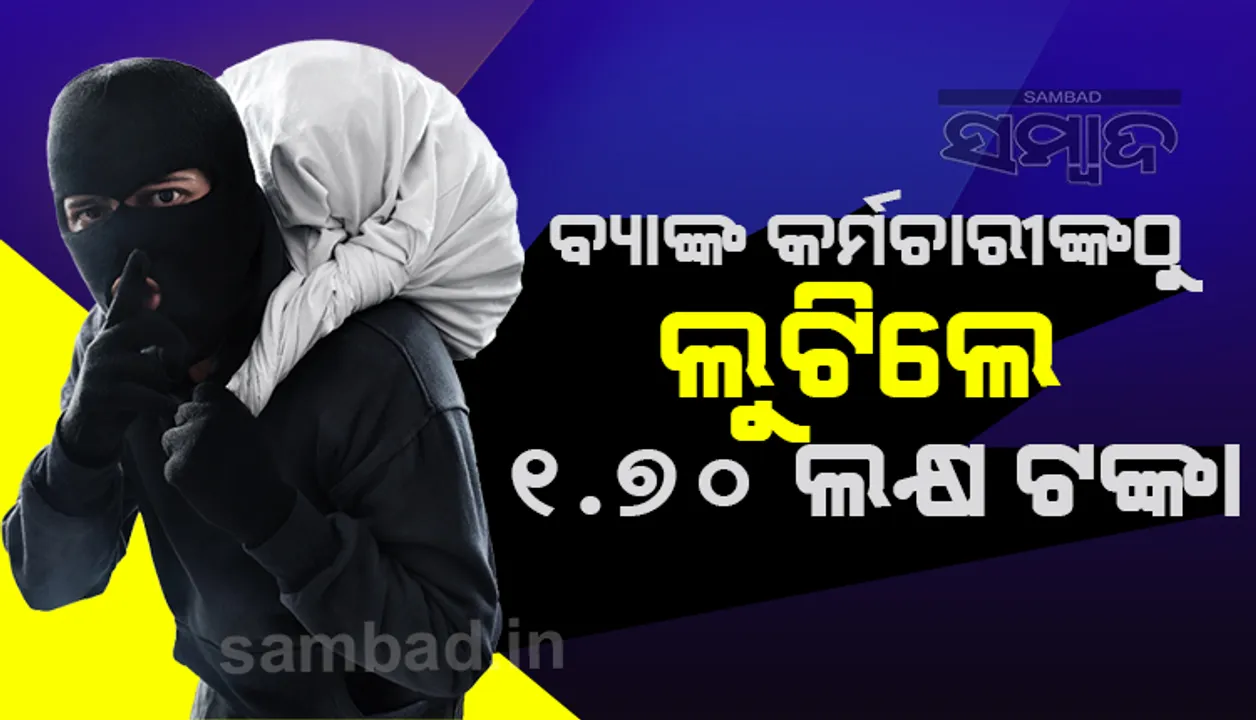  ହତ୍ୟା ଧମକ ଦେଇ ବ୍ୟାଙ୍କ କର୍ମଚାରୀଙ୍କ ଠାରୁ ୧.୭୦ ଲକ୍ଷ ଟଙ୍କା ଲୁଟିନେଲେ ଚାରି ଦୁର୍ବୃତ୍ତ!