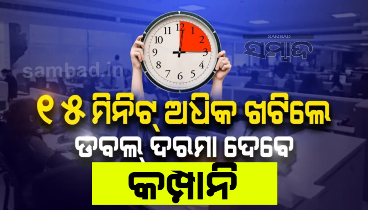 ଏଣିକି ୯ ଘଣ୍ଟା ବଦଳରେ ୮ ଘଣ୍ଟା କମ୍ପାନିରେ ଖଟିବେ କର୍ମଚାରୀ ! ଓଭରଟାଇମ କଲେ ମିଳିବ ଦୁଇଗୁଣ ପାଉଣା