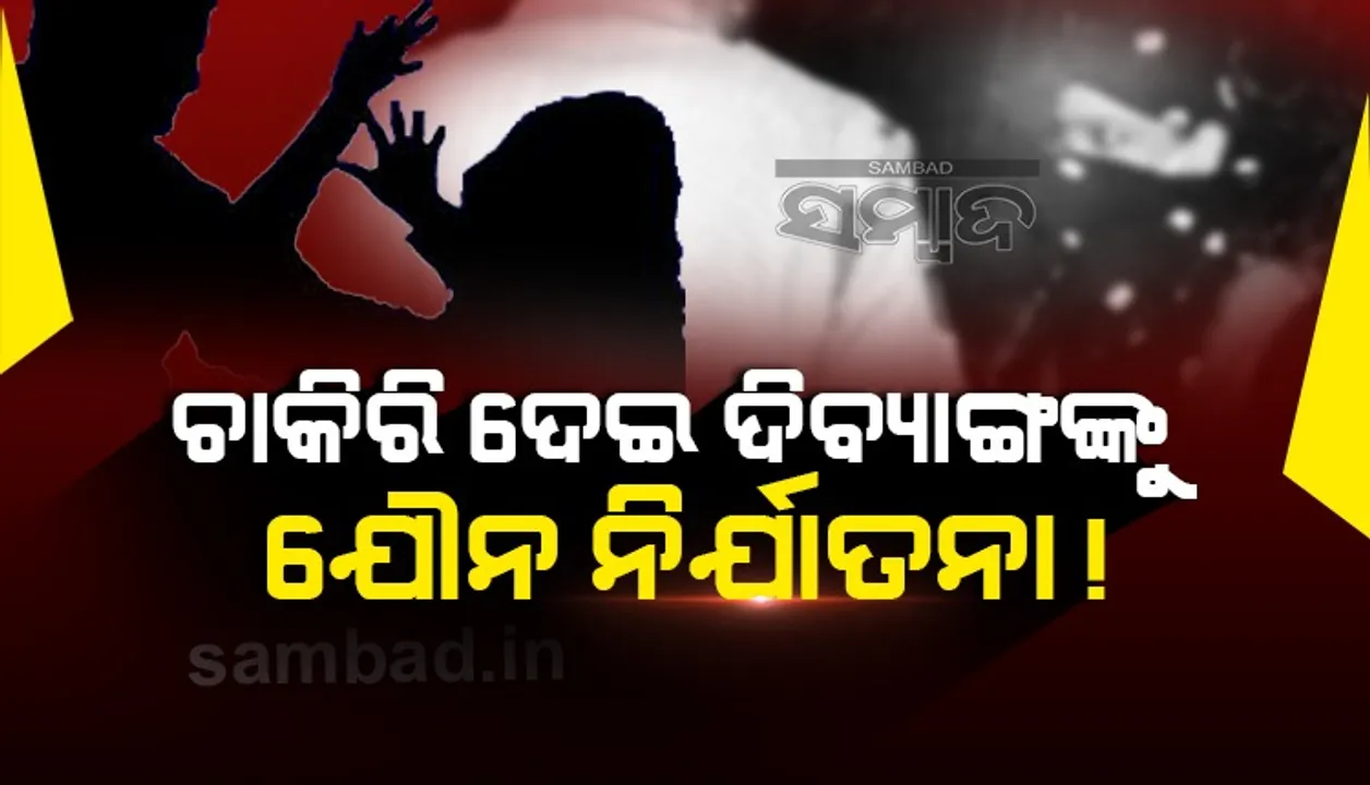  ଚାକିରି ଦେଇ ଦିବ୍ୟାଙ୍ଗଙ୍କୁ ଯୌନ ନିର୍ଯାତନା ! ଭିଡିଓ ଭାଇରାଲ୍ ପରେ ରାଜଧାନୀରେ ଆଲୋଡ଼ନ