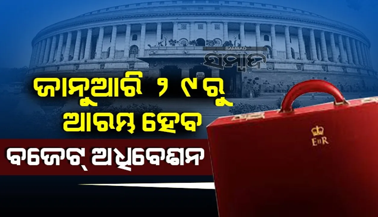  ୨୯ ଜାନୁଆରିରୁ ଆରମ୍ଭ ହେବ ବଜେଟ ଅଧିବେଶନ, ଫେବ୍ରୁୟାରୀ ୧ରେ ଆସିବ ବଜେଟ
