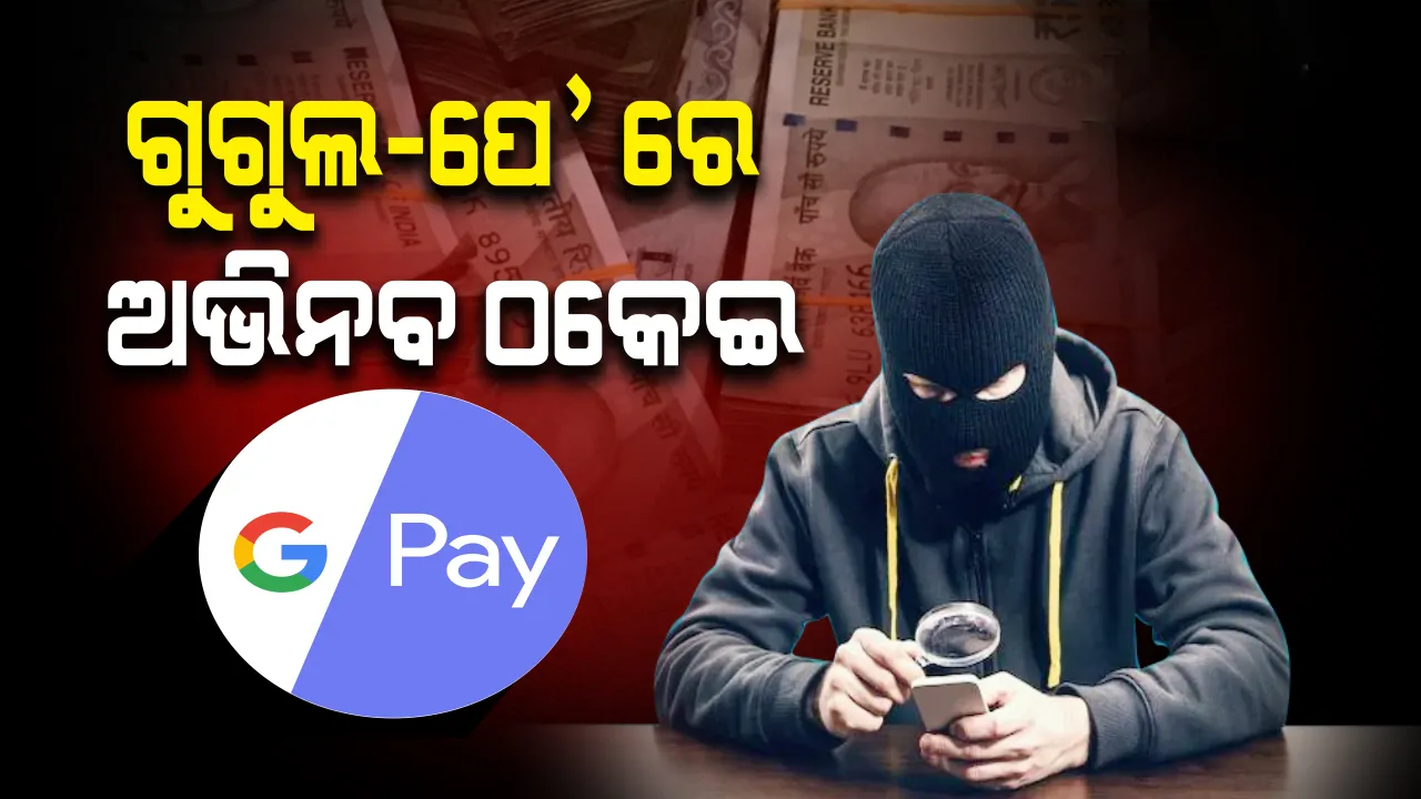  ଗୁଗୁଲ ପେ’ ନାମରେ ଅଭିନବ ଠକେଇ : ଲିଙ୍କ ଖୋଲୁ ଖୋଲୁ ଆକାଉଣ୍ଟରୁ ଖାଲି ହୋଇଗଲା ୫୩ ହଜାର ଟଙ୍କା