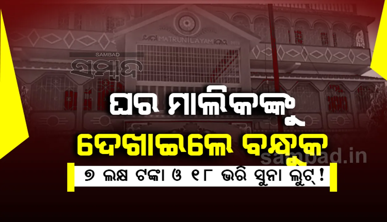  ମଧ୍ୟରାତ୍ରୀରେ ଘରେ ପଶିଲେ ଡକାୟତ, ମାରଣାସ୍ତ୍ର ଦେଖାଇ ଲୁଟି ନେଲେ ନଗଦ ୭ ଲକ୍ଷ ଟଙ୍କା ସହ ୧୮ ଭରି ସୁନା