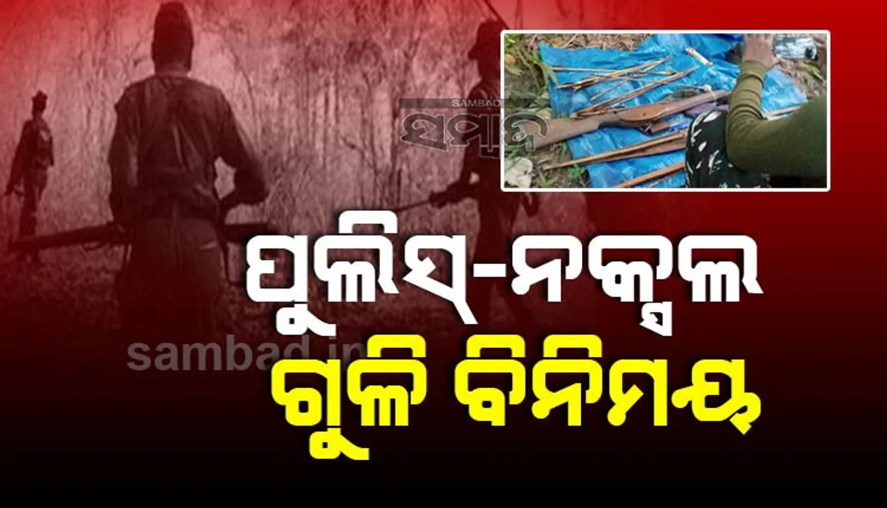  ପୁଲିସ-ନକ୍ସଲ ଗୁଳିବିନିମୟ: ଖସିଗଲେ ଦୁର୍ଦାନ୍ତ ନକ୍ସଲ, ମାଓ ସାମଗ୍ରୀ ଜବତ