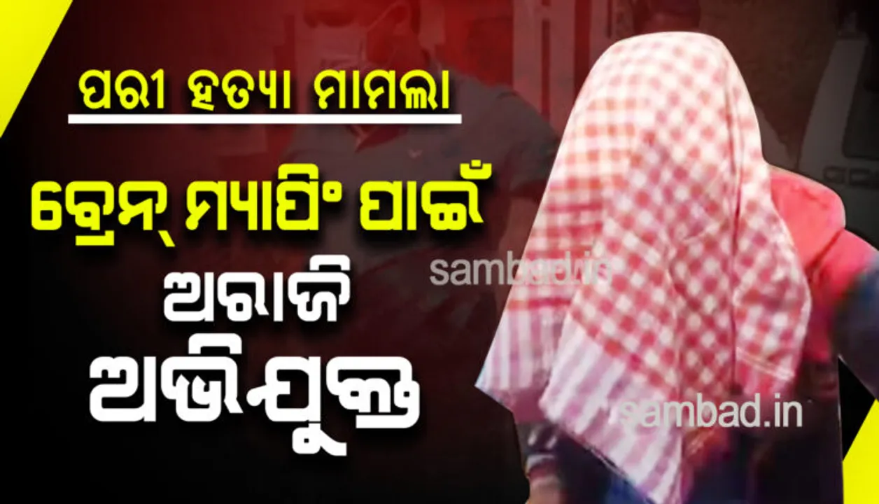  ପରୀ ହତ୍ୟା ମାମଲା : ବ୍ରେନ୍‌ ମ୍ୟାପିଂ ପାଇଁ ଅଭିଯୁକ୍ତ ନାରାଜ୍‌