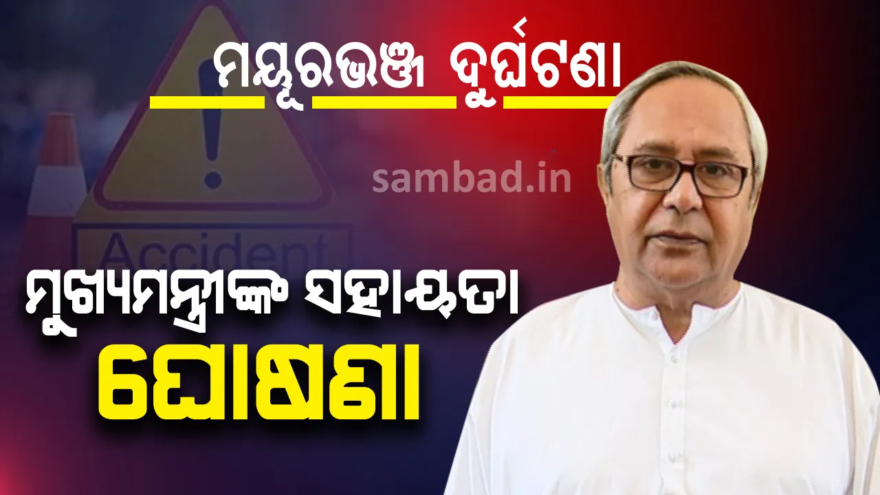  ମୁଖ୍ୟମନ୍ତ୍ରୀଙ୍କ ଘୋଷଣା : ମୟୂରଭଞ୍ଜ ସାରସକଣା ଦୁର୍ଘଟଣାରେ ମୃତକଙ୍କ ପରିବାରକୁ ୨ ଲକ୍ଷ ଟଙ୍କା ଲେଖାଏଁ ମିଳିବ ସହାୟତା