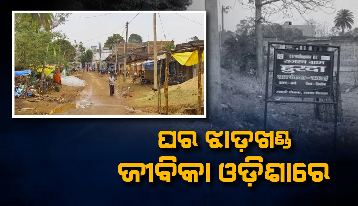  ସୀମାନ୍ତ ଗାଁର ଜୀବନ : ଘର ଝାଡ଼ଖଣ୍ଡ, ଜୀବିକା ଓଡ଼ିଶାରେ
