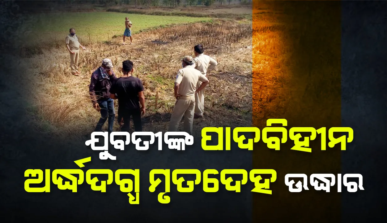  ଯୁବତୀଙ୍କ ଦୁଇପାଦବିହୀନ ଅର୍ଦ୍ଧଦଗ୍ଧ ଶବ ଉଦ୍ଧାର: ଦୁଷ୍କର୍ମ ପରେ ହତ୍ୟା ସନ୍ଦେହ