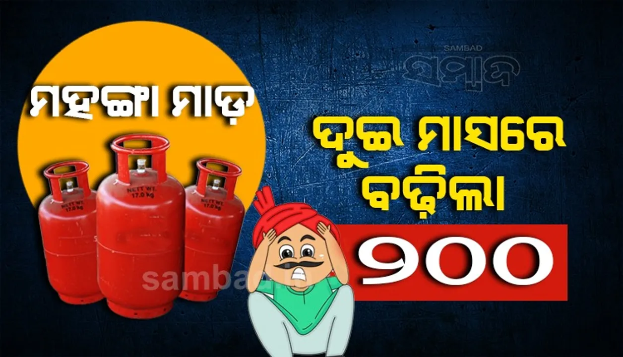  ଓଡ଼ିଶାରେ ଏଲପିଜି ଦର ୨ ମାସରେ ବଢ଼ିଲା ୨୦୦