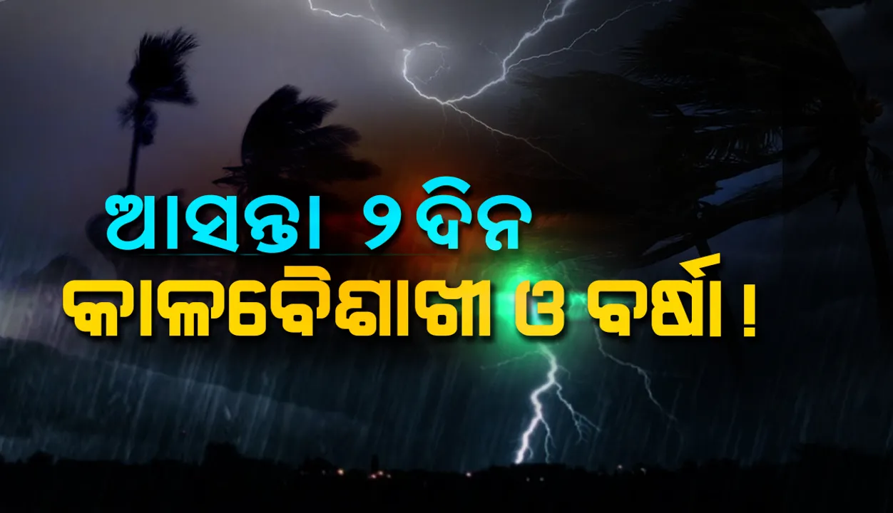  ଆସନ୍ତା‌ ୨ ଦିନ ରାଜ୍ୟର ବିଭିନ୍ନ ସ୍ଥାନରେ କାଳବୈଶାଖୀ