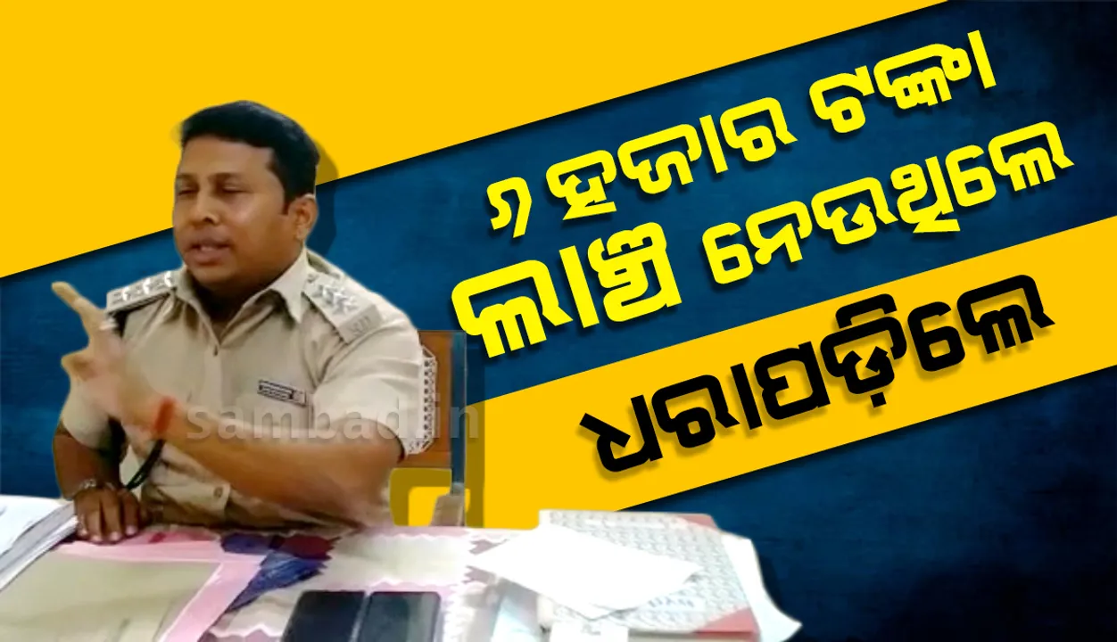  ୬ ହଜାର ଟଙ୍କା ଲାଞ୍ଚ ନେବା ବେଳେ ଭିଜିଲାନ୍ସ ହାତରେ ଧରାପଡ଼ିଲେ ନିହାଲପ୍ରସାଦ ଥାନା ଅଧିକାରୀ