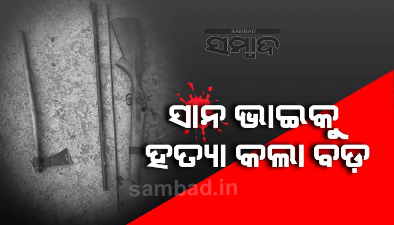  ସାନ ଭାଇକୁ ଗୁଳି କରିବା ପରେ ଟାଙ୍ଗିଆରେ ହାଣି ହତ୍ୟା କଲା ବଡ଼