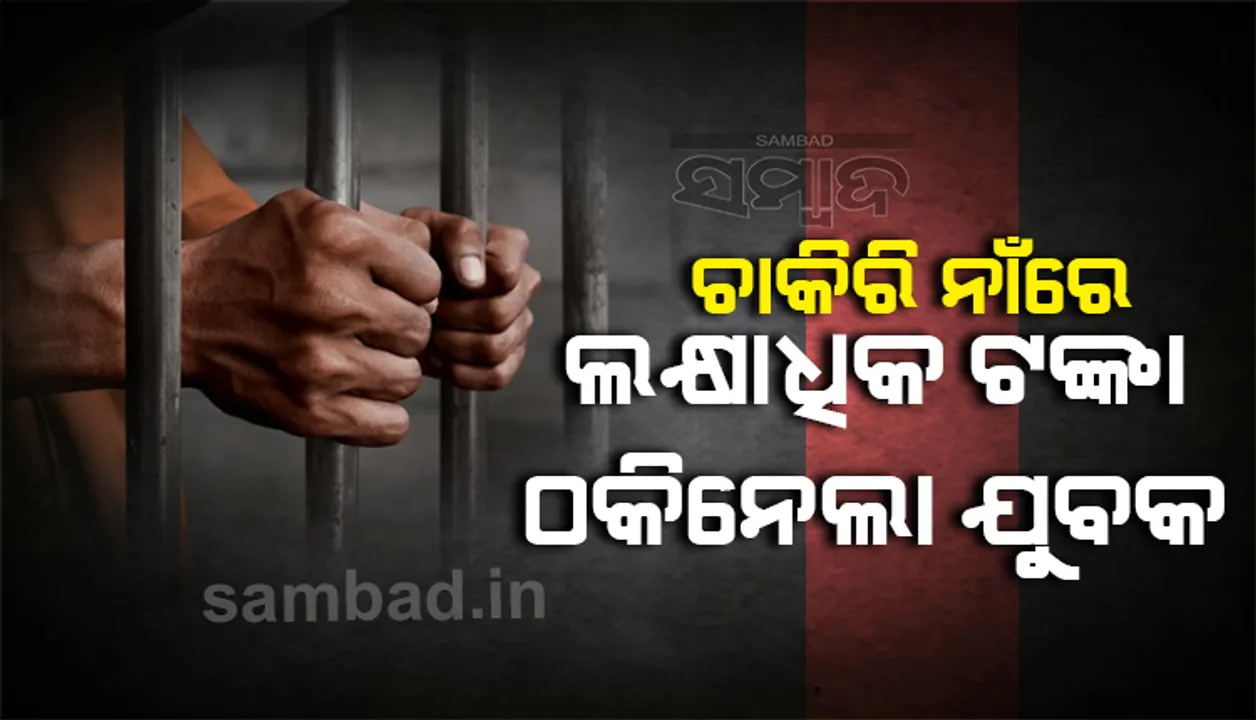  ଚାକିରି ନାଁରେ ଲକ୍ଷାଧିକ ଟଙ୍କା ଠକେଇ ଅଭିଯୋଗ; ଜେଲଗଲା ଯୁବକ, ଦୁଇଦିନିଆ ରିମାଣ୍ଡରେ ଆଣିବ ପୁଲିସ