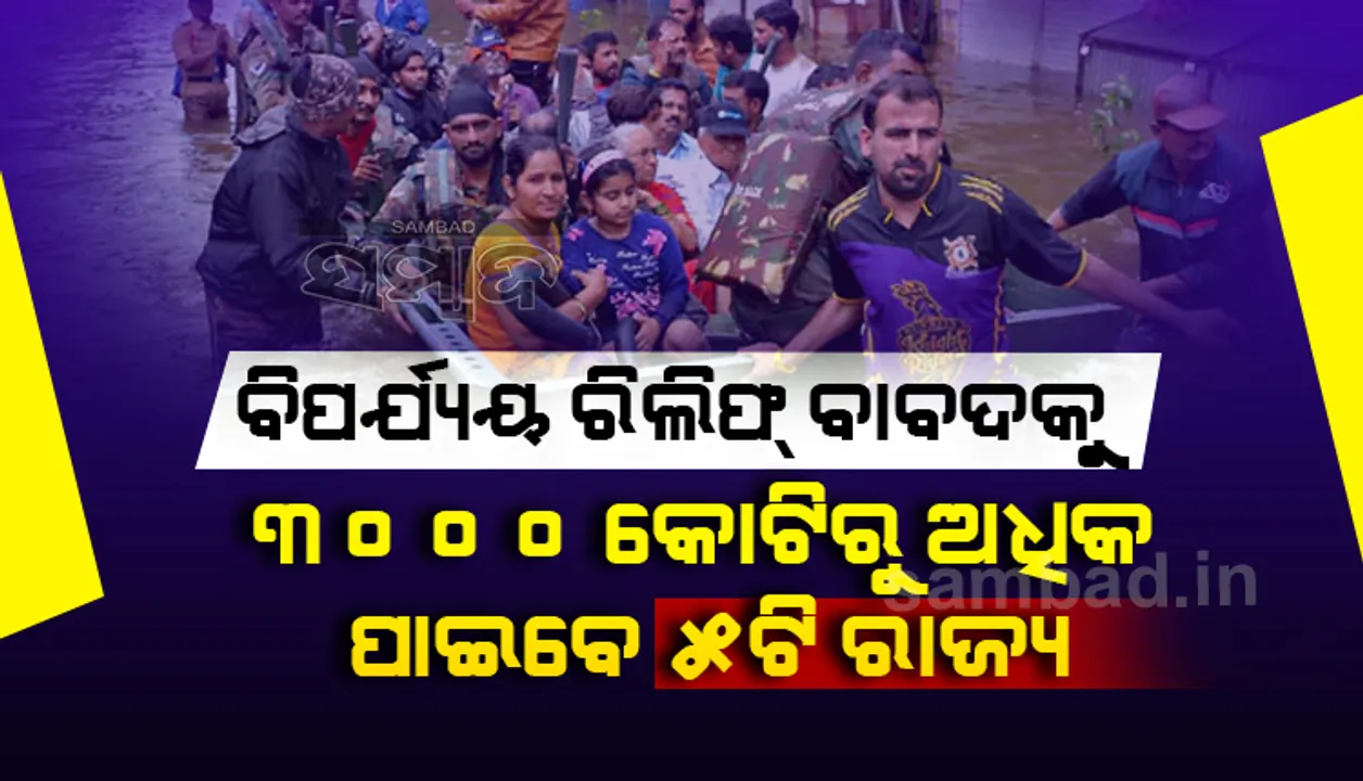  ବିପର୍ଯ୍ୟୟ ରିଲିଫ୍‌ ବାବଦକୁ ୩, ୦୦୦ କୋଟିରୁ ଅଧିକ ଟଙ୍କା ପାଇବେ ୫ଟି ରାଜ୍ୟ: କେନ୍ଦ୍ର ସରକାର
