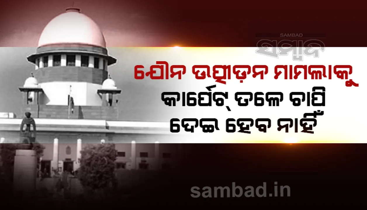  ଯୌନ ଉତ୍ପୀଡ଼ନ ମାମଲାକୁ କାର୍ପେଟ ତଳେ ଚାପି ଦେଇ ହେବନାହିଁ : ଜିଲ୍ଲା ଜଜଙ୍କୁ ତଦନ୍ତର ସମ୍ମୁଖୀନ ହେବାକୁ ନିର୍ଦ୍ଦେଶ ଦେଲେ ସୁପ୍ରିମକୋର୍ଟ