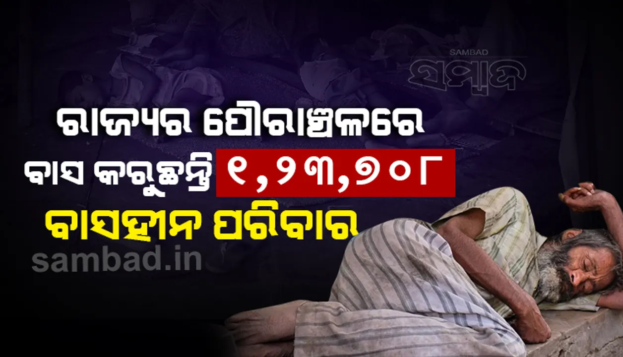  ରାଜ୍ୟର ପୌରାଞ୍ଚଳରେ ବାସ କରୁଛନ୍ତି ୧,୨୩,୭୦୮ ବାସହୀନ ପରିବାର